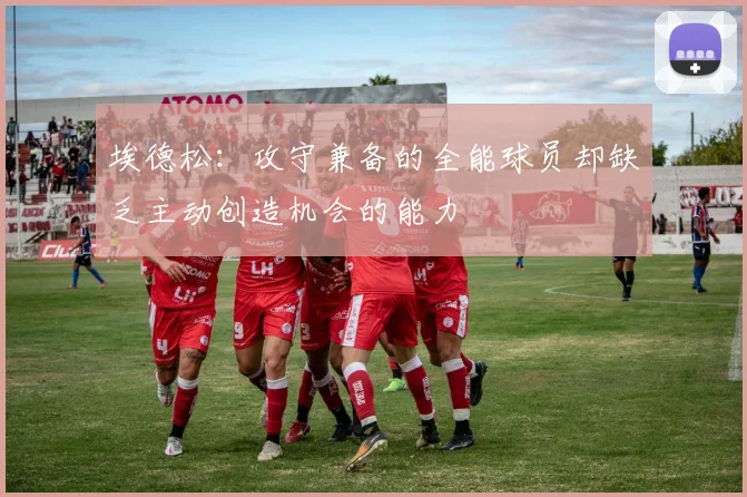 埃德松：攻守兼备的全能球员却缺乏主动创造机会的能力