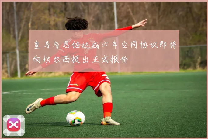 皇马与恩佐达成六年合同协议即将向切尔西提出正式报价