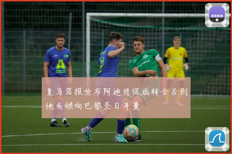 皇马若报价布阿迪将促成转会否则他或倾向巴黎圣日耳曼