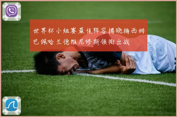世界杯小组赛最佳阵容揭晓梅西姆巴佩哈兰德维尼修斯领衔出战