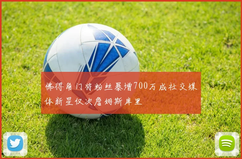 佛得角门将粉丝暴增700万成社交媒体新星仅次詹姆斯库里
