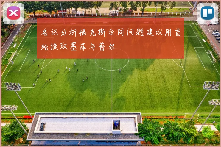 名记分析福克斯合同问题建议用首轮换取墨菲与普尔