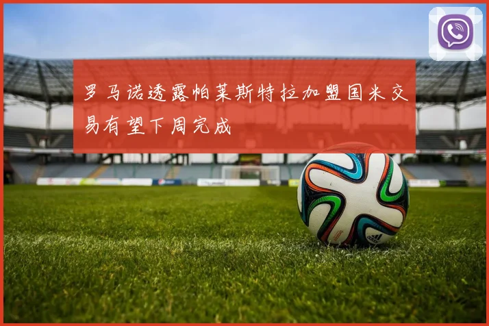 罗马诺透露帕莱斯特拉加盟国米交易有望下周完成