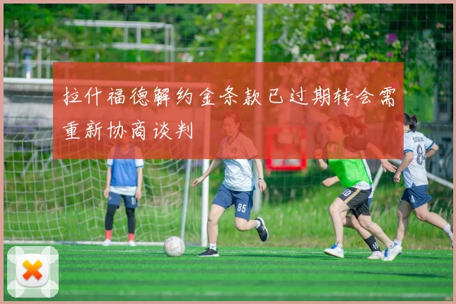 拉什福德解约金条款已过期转会需重新协商谈判