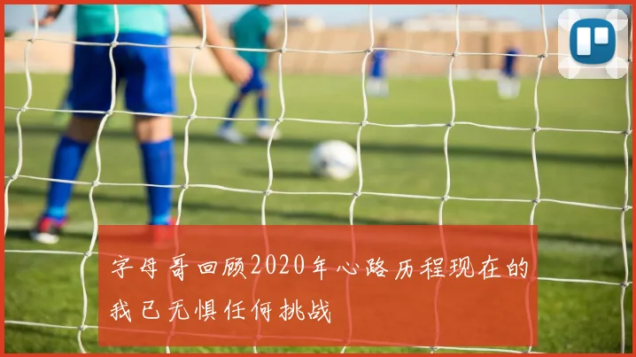 字母哥回顾2020年心路历程现在的我已无惧任何挑战