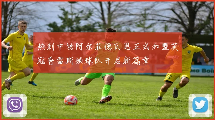 热刺中场阿尔菲德瓦恩正式加盟英冠普雷斯顿球队开启新篇章